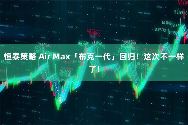 恒泰策略 Air Max「布克一代」回归！这次不一样了！