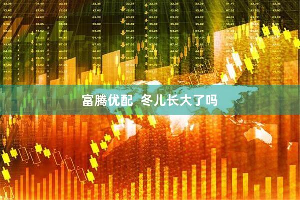 富腾优配  冬儿长大了吗