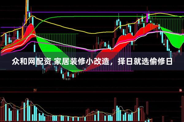 众和网配资 家居装修小改造，择日就选偷修日