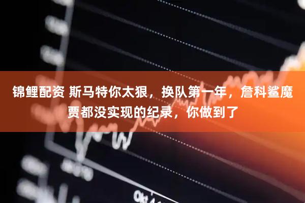 锦鲤配资 斯马特你太狠，换队第一年，詹科鲨魔贾都没实现的纪录，你做到了